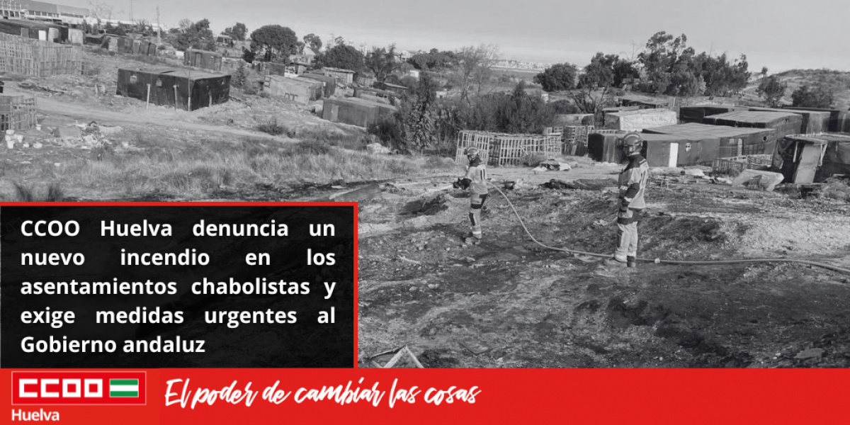 CCOO Huelva denuncia un nuevo incendio en los asentamientos chabolistas y exige medidas urgentes al Gobierno andaluz.