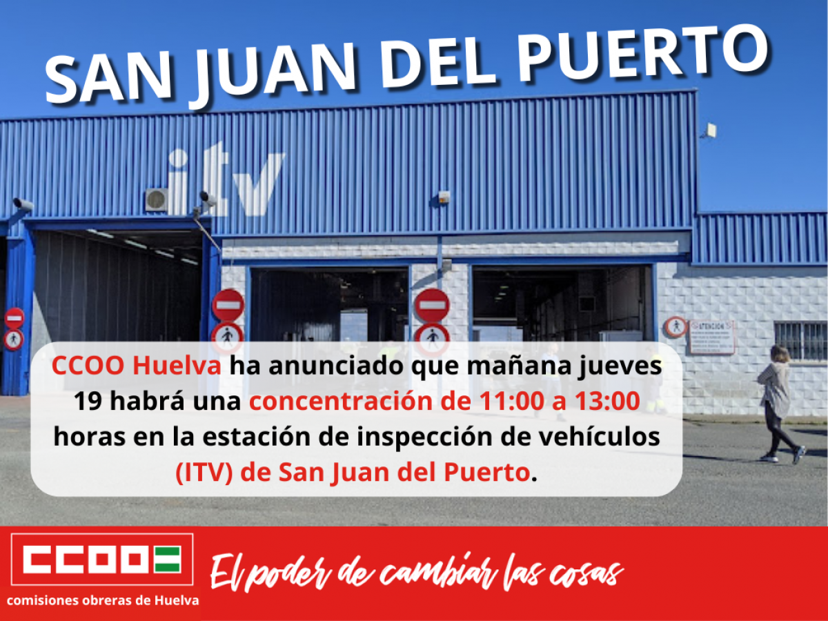 CCOO Huelva ha anunciado que maana jueves 19 habr una concentracin de 11:00 a 13:00 horas en la estacin de inspeccin de vehculos (ITV) de San Juan del Puerto.